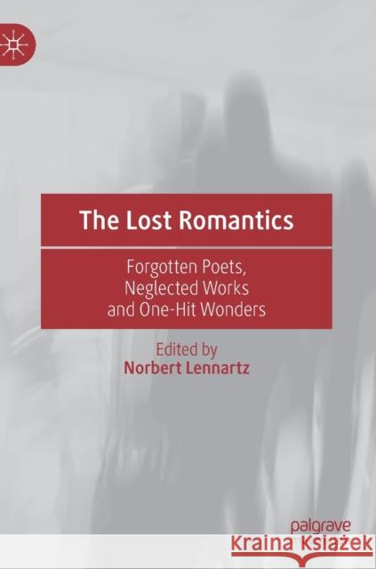 The Lost Romantics: Forgotten Poets, Neglected Works and One-Hit Wonders Lennartz, Norbert 9783030355456 Palgrave MacMillan