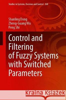 Control and Filtering of Fuzzy Systems with Switched Parameters Shanling Dong Zheng-Guang Wu Peng Shi 9783030355654