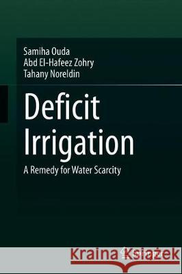 Deficit Irrigation: A Remedy for Water Scarcity Ouda, Samiha 9783030355852 Springer
