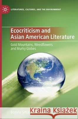 Ecocriticism and Asian American Literature: Gold Mountains, Weedflowers and Murky Globes Simal-González, Begoña 9783030356170 Palgrave MacMillan