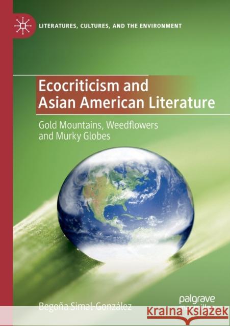 Ecocriticism and Asian American Literature: Gold Mountains, Weedflowers and Murky Globes Simal-Gonz 9783030356200 Palgrave MacMillan