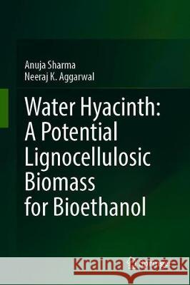 Water Hyacinth: A Potential Lignocellulosic Biomass for Bioethanol Anuja Sharma Neeraj K. Aggarwal 9783030356316
