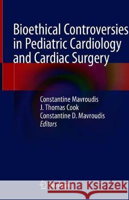 Bioethical Controversies in Pediatric Cardiology and Cardiac Surgery Constantine Mavroudis J. Thomas Cook Constantine D. Mavroudis 9783030356590 Springer