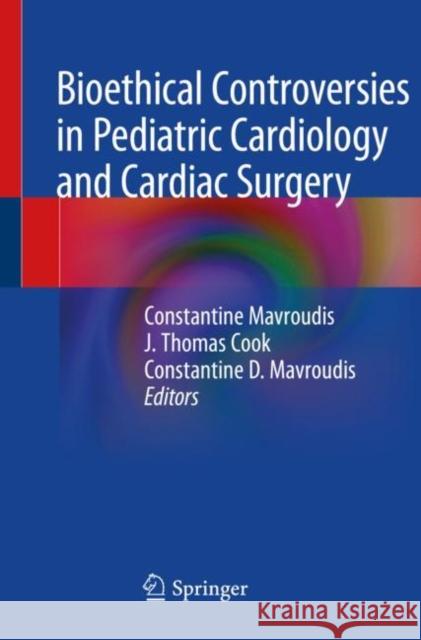 Bioethical Controversies in Pediatric Cardiology and Cardiac Surgery Constantine Mavroudis J. Thomas Cook Constantine D. Mavroudis 9783030356620 Springer