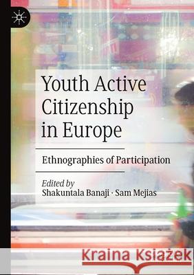 Youth Active Citizenship in Europe: Ethnographies of Participation Shakuntala Banaji Sam Mejias 9783030357962 Palgrave MacMillan