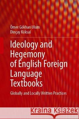 Ideology and Hegemony of English Foreign Language Textbooks: Globally and Locally Written Practices Ulum, Ömer Gökhan 9783030358082 Springer