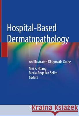 Hospital-Based Dermatopathology: An Illustrated Diagnostic Guide Hoang, Mai P. 9783030358198 Springer