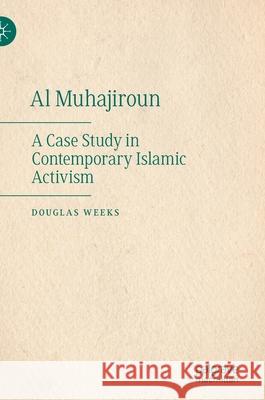 Al Muhajiroun: A Case Study in Contemporary Islamic Activism Weeks, Douglas 9783030358396 Palgrave MacMillan