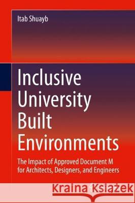 Inclusive University Built Environments: The Impact of Approved Document M for Architects, Designers, and Engineers Shuayb, Itab 9783030358600 Springer