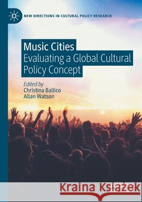 Music Cities: Evaluating a Global Cultural Policy Concept Christina Ballico Allan Watson 9783030358747 Palgrave MacMillan