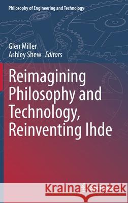 Reimagining Philosophy and Technology, Reinventing Ihde Glen Miller Ashley Shew 9783030359669