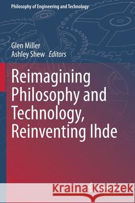 Reimagining Philosophy and Technology, Reinventing Ihde Glen Miller Ashley Shew 9783030359690