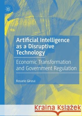 Artificial Intelligence as a Disruptive Technology: Economic Transformation and Government Regulation Rosario Girasa 9783030359775 Palgrave MacMillan