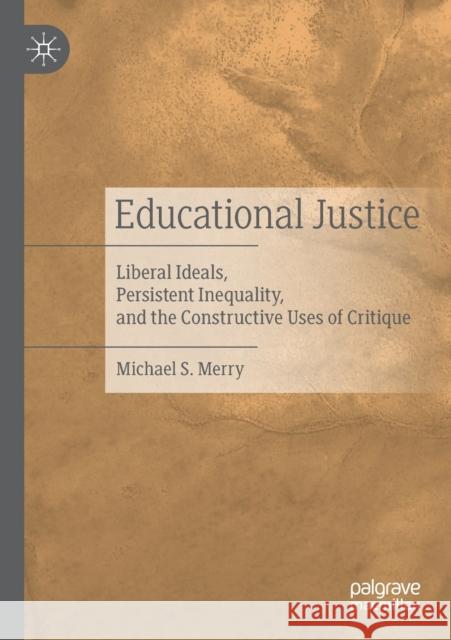 Educational Justice: Liberal Ideals, Persistent Inequality, and the Constructive Uses of Critique Michael S. Merry 9783030360252 Palgrave MacMillan
