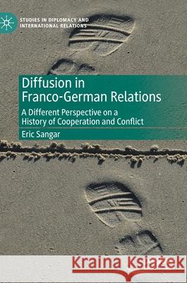 Diffusion in Franco-German Relations: A Different Perspective on a History of Cooperation and Conflict Sangar, Eric 9783030360399 Palgrave MacMillan