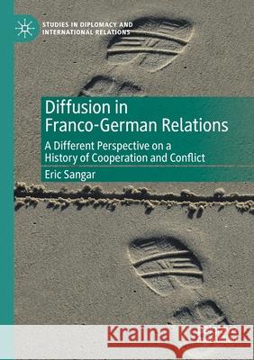 Diffusion in Franco-German Relations: A Different Perspective on a History of Cooperation and Conflict Eric Sangar 9783030360429 Palgrave MacMillan