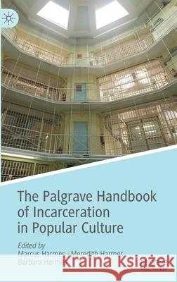 The Palgrave Handbook of Incarceration in Popular Culture Marcus Harmes Meredith Harmes Barbara Harmes 9783030360580