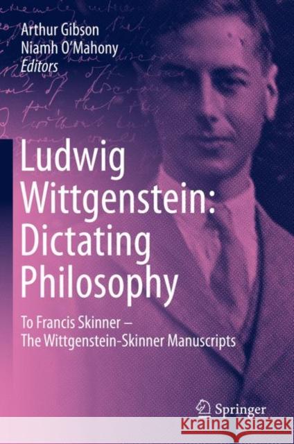 Ludwig Wittgenstein: Dictating Philosophy: To Francis Skinner - The Wittgenstein-Skinner Manuscripts Gibson, Arthur 9783030360863
