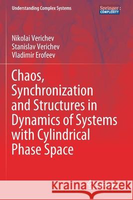 Chaos, Synchronization and Structures in Dynamics of Systems with Cylindrical Phase Space Nikolai Verichev Stanislav Verichev Vladimir Erofeev 9783030361051