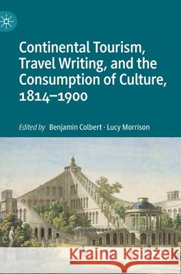Continental Tourism, Travel Writing, and the Consumption of Culture, 1814-1900 Benjamin Colbert Lucy Morrison 9783030361457