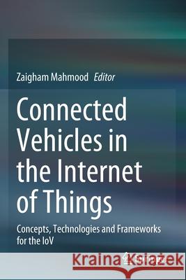 Connected Vehicles in the Internet of Things: Concepts, Technologies and Frameworks for the Iov Zaigham Mahmood 9783030361693