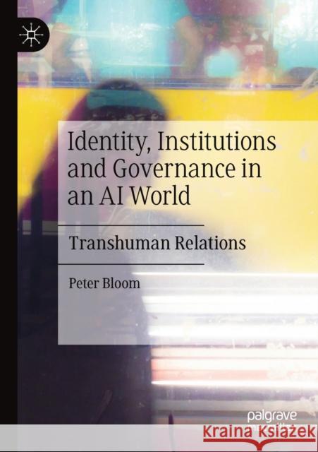 Identity, Institutions and Governance in an AI World: Transhuman Relations Peter Bloom 9783030361839
