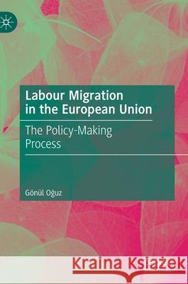 Labour Migration in the European Union: The Policy-Making Process Oğuz, Gönül 9783030361846 Palgrave MacMillan