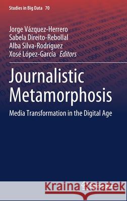 Journalistic Metamorphosis: Media Transformation in the Digital Age Vázquez-Herrero, Jorge 9783030363147 Springer