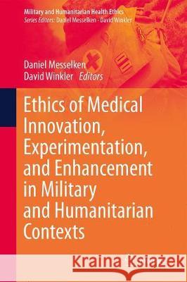 Ethics of Medical Innovation, Experimentation, and Enhancement in Military and Humanitarian Contexts Daniel Messelken David Winkler 9783030363185