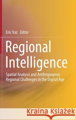 Regional Intelligence: Spatial Analysis and Anthropogenic Regional Challenges in the Digital Age Vaz, Eric 9783030364786 Springer