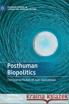 Posthuman Biopolitics: The Science Fiction of Joan Slonczewski Clarke, Bruce 9783030364854