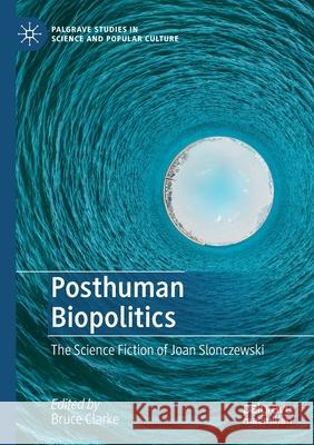 Posthuman Biopolitics: The Science Fiction of Joan Slonczewski Bruce Clarke 9783030364885