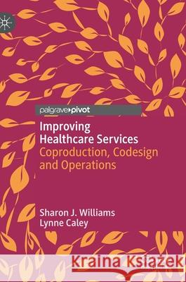 Improving Healthcare Services: Coproduction, Codesign and Operations Williams, Sharon J. 9783030364977 Palgrave Pivot