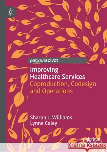 Improving Healthcare Services: Coproduction, Codesign and Operations Sharon J. Williams Lynne Caley 9783030365004