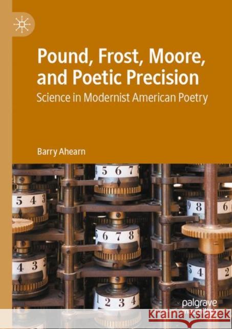 Pound, Frost, Moore, and Poetic Precision: Science in Modernist American Poetry Ahearn, Barry 9783030365431