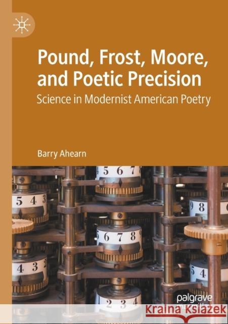 Pound, Frost, Moore, and Poetic Precision: Science in Modernist American Poetry Barry Ahearn 9783030365462