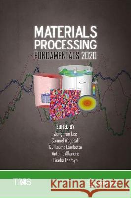 Materials Processing Fundamentals 2020 Jonghyn Lee Samuel R. Wagstaff Guillaume Lambotte 9783030365554