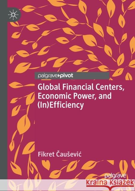 Global Financial Centers, Economic Power, and (In)Efficiency Fikret Čausevic 9783030365783