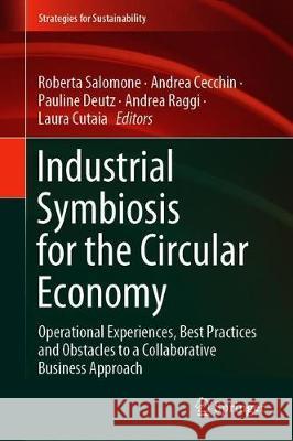 Industrial Symbiosis for the Circular Economy: Operational Experiences, Best Practices and Obstacles to a Collaborative Business Approach Salomone, Roberta 9783030366599 Springer