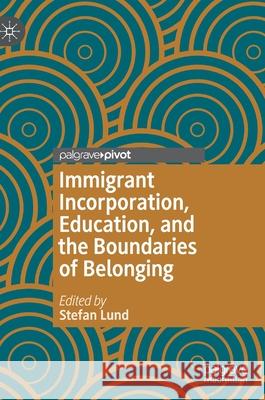 Immigrant Incorporation, Education, and the Boundaries of Belonging Stefan Lund 9783030367282