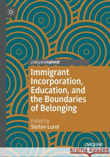 Immigrant Incorporation, Education, and the Boundaries of Belonging Stefan Lund 9783030367312 Palgrave MacMillan