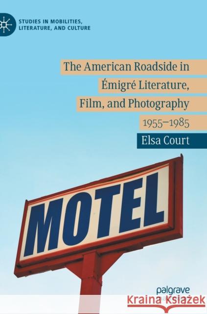 The American Roadside in Émigré Literature, Film, and Photography: 1955-1985 Court, Elsa 9783030367329 Palgrave MacMillan