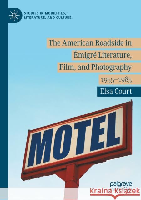 The American Roadside in Émigré Literature, Film, and Photography: 1955-1985 Court, Elsa 9783030367350 Palgrave MacMillan