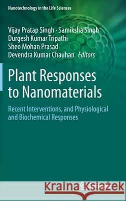 Plant Responses to Nanomaterials: Recent Interventions, and Physiological and Biochemical Responses Singh, Vijay Pratap 9783030367398 Springer