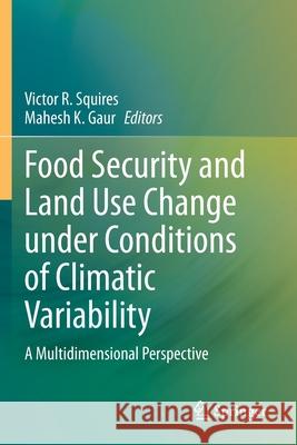 Food Security and Land Use Change Under Conditions of Climatic Variability: A Multidimensional Perspective Victor R. Squires Mahesh K. Gaur 9783030367640 Springer