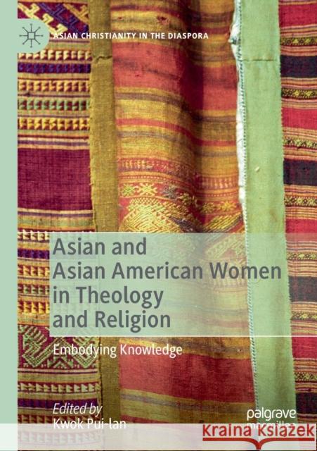 Asian and Asian American Women in Theology and Religion: Embodying Knowledge Kwok Pui-Lan 9783030368203