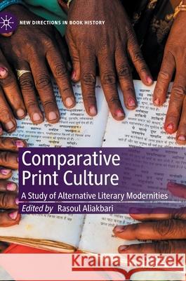 Comparative Print Culture: A Study of Alternative Literary Modernities Aliakbari, Rasoul 9783030368906 Palgrave MacMillan