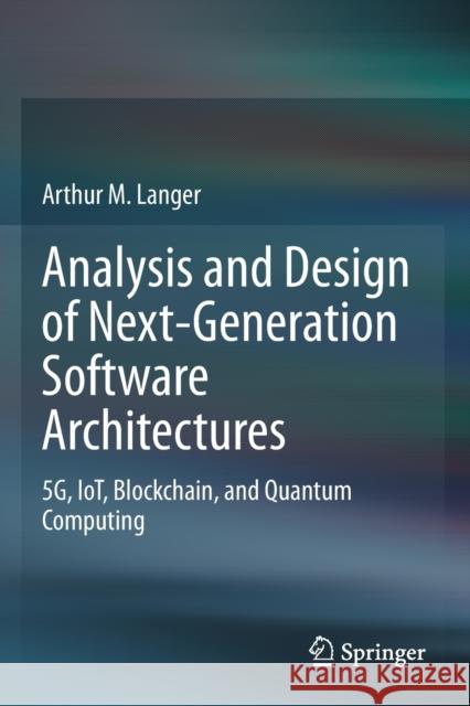 Analysis and Design of Next-Generation Software Architectures: 5g, Iot, Blockchain, and Quantum Computing Arthur M. Langer 9783030369019