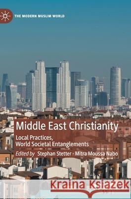 Middle East Christianity: Local Practices, World Societal Entanglements Stetter, Stephan 9783030370107
