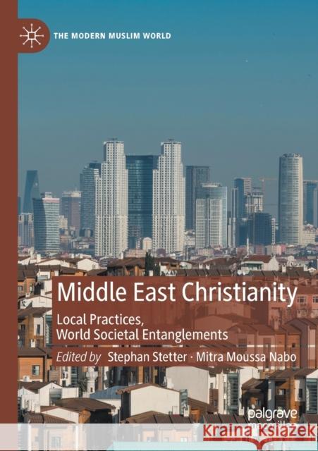 Middle East Christianity: Local Practices, World Societal Entanglements Stephan Stetter Mitra Mouss 9783030370138